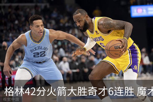 格林42分火箭大胜奇才6连胜 魔术克黄蜂4连胜